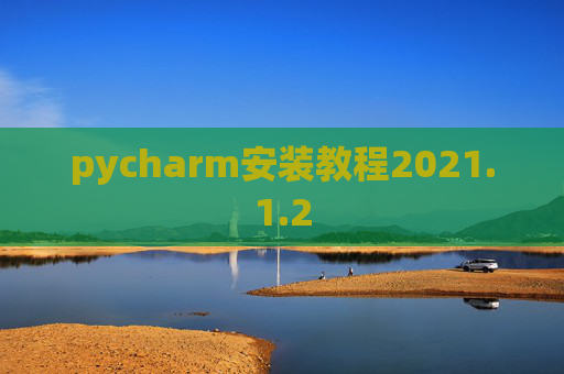 pycharm安装教程2021.1.2 pycharm安装教程2021.1.2